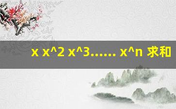 x x^2 x^3...... x^n 求和